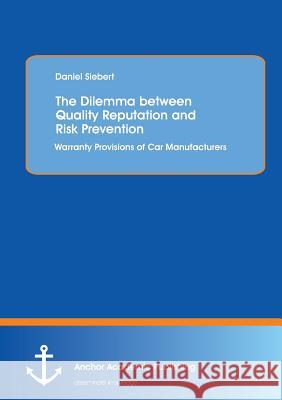 The Dilemma Between Quality Reputation and Risk Prevention: Warranty Provisions of Car Manufacturers Siebert, Daniel 9783954892860