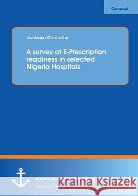 A Survey of E-Prescription Readiness in Selected Nigeria Hospitals Omotosho, Adebayo 9783954892983 Anchor Academic Publishing
