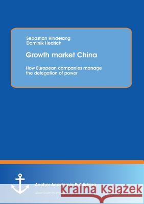 Growth Market China: How European Companies Manage the Delegation of Power Hindelang, Sebastian 9783954893089