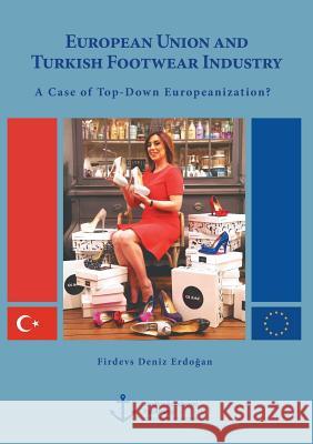 European Union and Turkish Footwear Industry: A Case of Top-Down Europeanization? Firdevs Deniz Erdo an   9783954893126