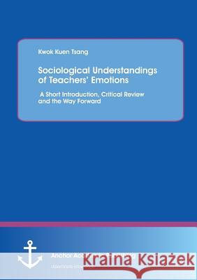 Sociological Understandings of Teachers' Emotions: A Short Introdution, Critical Review, and the Way Forward Tsang, Kwok Kuen 9783954893225