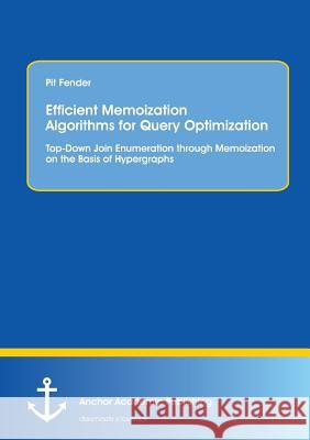 Efficient Memoization Algorithms for Query Optimization: Top-Down Join Enumeration through Memoization on the Basis of Hypergraphs Pit Fender 9783954893362 Anchor Academic Publishing