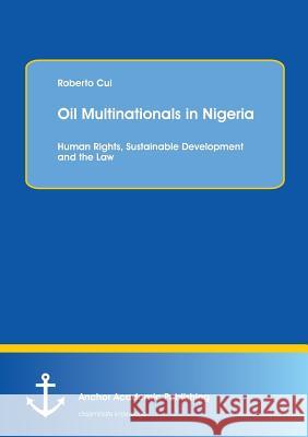 Oil Multinationals in Nigeria: Human Rights, Sustainable Development and the Law Roberto Cui 9783954893690 Anchor Academic Publishing