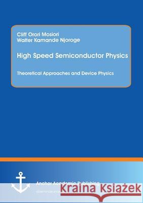 High Speed Semiconductor Physics. Theoretical Approaches and Device Physics Cliff Mosiori Walter Kamande Njoroge 9783954894321 Anchor Academic Publishing