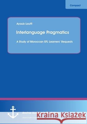 Interlanguage Pragmatics: A Study of Moroccan EFL Learners' Requests Loutfi, Ayoub 9783954894581