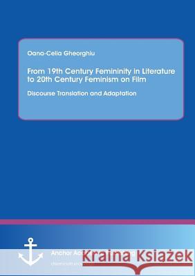 From 19th Century Femininity in Literature to 20th Century Feminism on Film: Discourse Translation and Adaptation Oana-Celia Gheorghiu 9783954894604