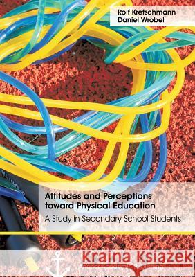 Attitudes and Perceptions toward Physical Education: A Study in Secondary School Students Rolf Kretschmann 9783954894659 Anchor Academic Publishing