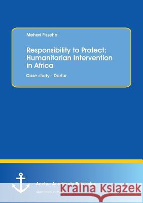 Responsibility to Protect: Humanitarian Intervention in Africa: Case study - Darfur Mehari Fisseha 9783954894710 Anchor Academic Publishing