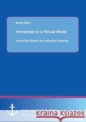 Immersion in a Virtual World: Interactive Drama and Affective Sciences Mayr, Simon 9783954896967 Anchor Academic Publishing