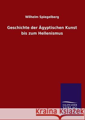 Geschichte der Ägyptischen Kunst bis zum Hellenismus Spiegelberg, Wilhelm 9783954911905