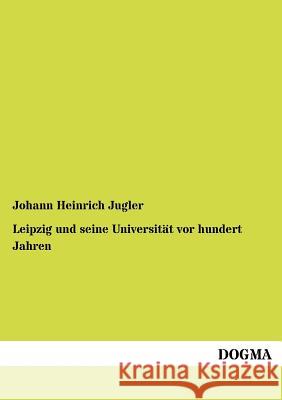 Leipzig und seine Universität vor hundert Jahren Jugler, Johann Heinrich 9783955070052 Dogma