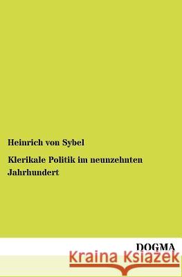 Klerikale Politik im neunzehnten Jahrhundert Von Sybel, Heinrich 9783955070335