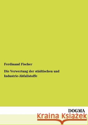 Die Verwertung der städtischen und Industrie-Abfallstoffe Fischer, Ferdinand 9783955070489