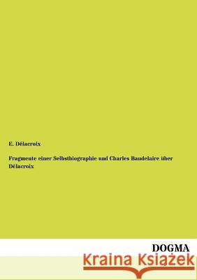 Fragmente Einer Selbstbiographie Und Charles Baudelaire Ber D LaCroix Delacroix, Eugene 9783955070526