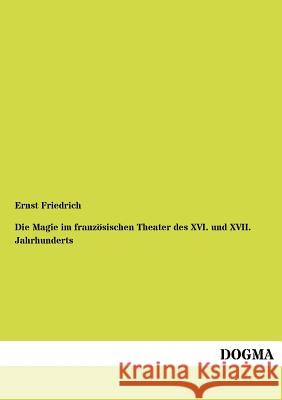 Die Magie im französischen Theater des XVI. und XVII. Jahrhunderts Friedrich, Ernst 9783955070564