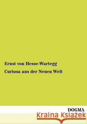 Curiosa aus der Neuen Welt Hesse-Wartegg, Ernst Von 9783955070588 Dogma