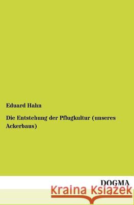 Die Entstehung der Pflugkultur (unseres Ackerbaus) Hahn, Eduard 9783955071165