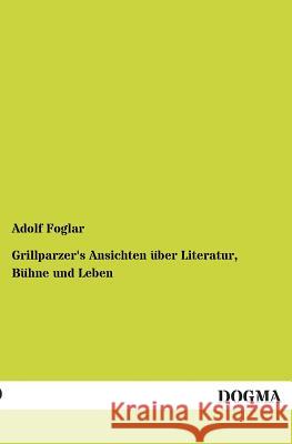 Grillparzer's Ansichten Uber Literatur, Buhne Und Leben Foglar, Adolf 9783955071387