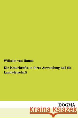 Die Naturkräfte in ihrer Anwendung auf die Landwirtschaft Von Hamm, Wilhelm 9783955071486