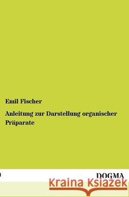 Anleitung zur Darstellung organischer Präparate Fischer, Emil 9783955072407 Dogma