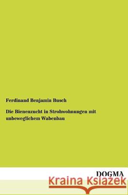 Die Bienenzucht in Strohwohnungen mit unbeweglichem Wabenbau Busch, Ferdinand Benjamin 9783955072476