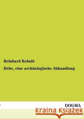 Hebe, eine archäologische Abhandlung Kekulé, Reinhard 9783955072698
