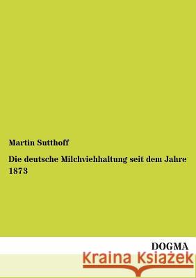 Die deutsche Milchviehhaltung seit dem Jahre 1873 Sutthoff, Martin 9783955072865 Dogma