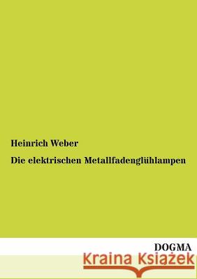 Die elektrischen Metallfadenglühlampen Weber, Heinrich 9783955073237 Dogma