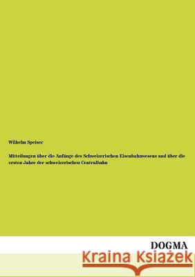 Mitteilungen über die Anfänge des Schweizerischen Eisenbahnwesens und über die ersten Jahre der schweizerischen Centralbahn Speiser, Wilhelm 9783955073688