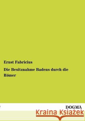 Die Besitznahme Badens durch die Römer Fabricius, Ernst 9783955074012 Dogma