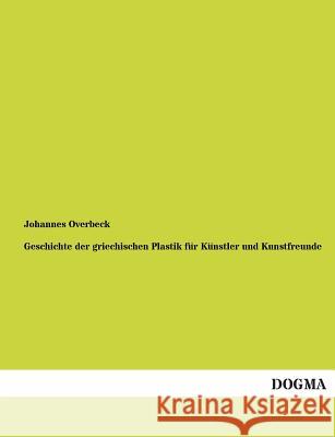 Geschichte der griechischen Plastik für Künstler und Kunstfreunde Johannes Overbeck 9783955074050 Dogma