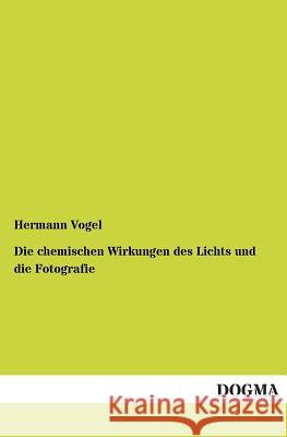 Die Chemischen Wirkungen Des Lichts Und Die Fotografie Vogel, Hermann 9783955074876