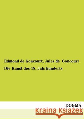 Die Kunst Des 18. Jahrhunderts Goncourt, Edmond de; Goncourt, Jules de 9783955075279 Dogma