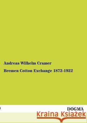 Bremen Cotton Exchange 1872-1922 Cramer, Andreas W. 9783955075347 Dogma