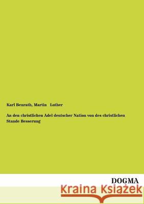 An Den Christlichen Adel Deutscher Nation Von Des Christlichen Stande Besserung Benrath, Karl; Luther, Martin 9783955075705 Dogma