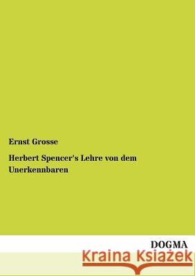 Herbert Spencer's Lehre von dem Unerkennbaren Grosse, Ernst 9783955075736