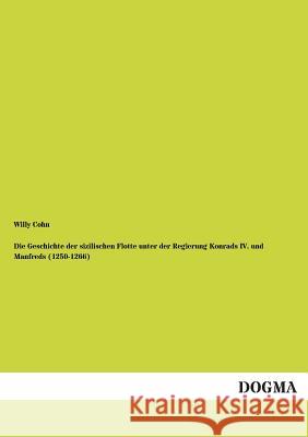 Die Geschichte der sizilischen Flotte unter der Regierung Konrads IV. und Manfreds (1250-1266) Cohn, Willy 9783955075767 Dogma