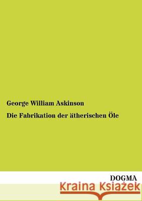 Die Fabrikation der ätherischen Öle Askinson, George William 9783955076146