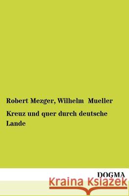 Kreuz Und Quer Durch Deutsche Lande Mezger, Robert; Mueller, Wilhelm 9783955076405 Dogma