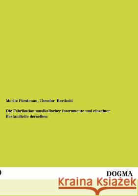 Die Fabrikation Musikalischer Instrumente Und Einzelner Bestandteile Derselben Fürstenau, Moritz; Berthold, Theodor 9783955076504