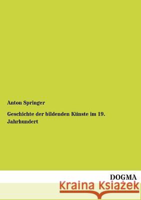 Geschichte Der Bildenden Kunste Im 19. Jahrhundert Springer, Anton 9783955076573 Dogma