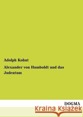Alexander Von Humboldt Und Das Judentum Kohut, Adolph 9783955077266 Dogma
