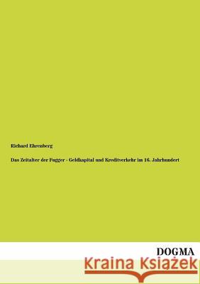 Das Zeitalter Der Fugger - Geldkapital Und Kreditverkehr Im 16. Jahrhundert Ehrenberg, Richard 9783955077389 Dogma