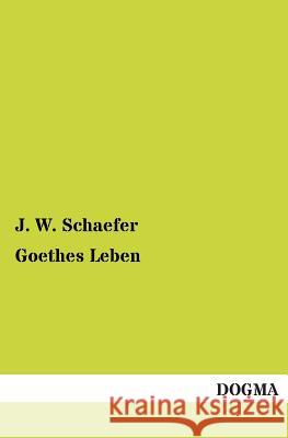 Goethes Leben J W Schaefer 9783955077907 Dogma