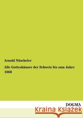 Alle Gotteshauser Der Schweiz Bis Zum Jahre 1860 Nüscheler, Arnold 9783955078003