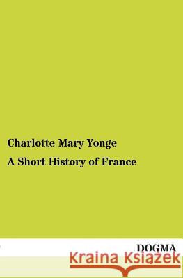 A Short History of France Charlotte Mary Yonge 9783955078539 Dogma