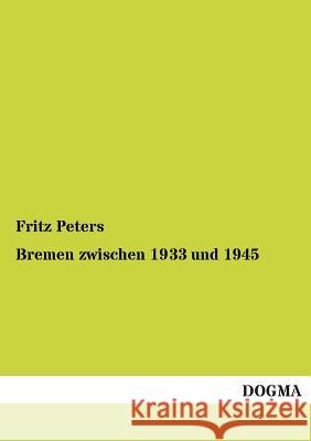 Bremen Zwischen 1933 Und 1945 Fritz Peters 9783955078607 Dogma