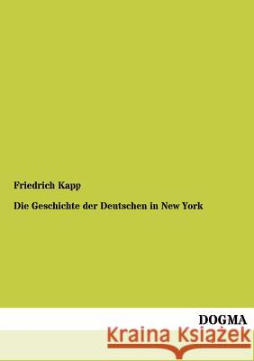Die Geschichte Der Deutschen in New York Kapp, Friedrich 9783955079192 Dogma