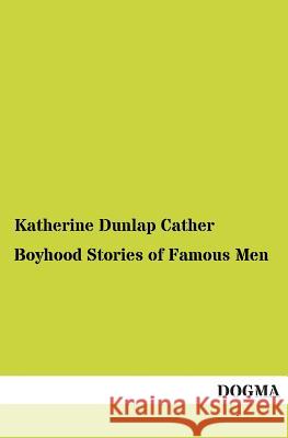 Boyhood Stories of Famous Men Dunlap Cather, Katherine 9783955079215