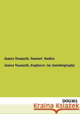 James Nasmyth, Engineer: An Autobiography Nasmyth, James 9783955079468 Dogma